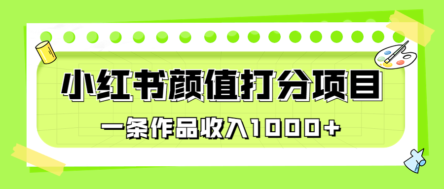适合0基础小白的小红书颜值打分项目，一条作品收入1000+速创网赚项目-副业赚钱-互联网创业-资源整合速创园