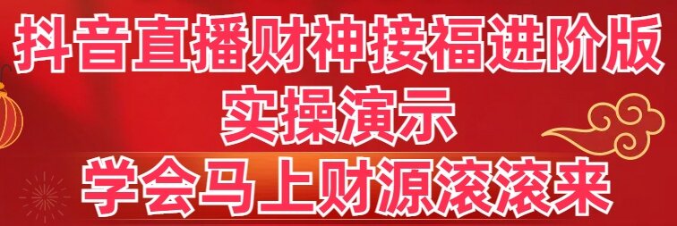 抖音直播财神接福进阶版 实操演示 学会马上财源滚滚来速创网赚项目-副业赚钱-互联网创业-资源整合速创园