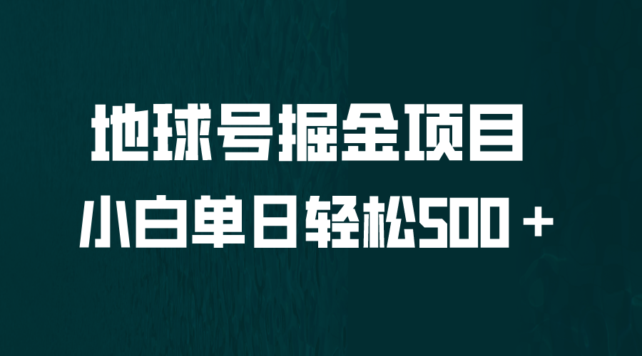 全网首发！地球号掘金项目，小白每天轻松500＋，无脑上手怼量速创网赚项目-副业赚钱-互联网创业-资源整合速创园