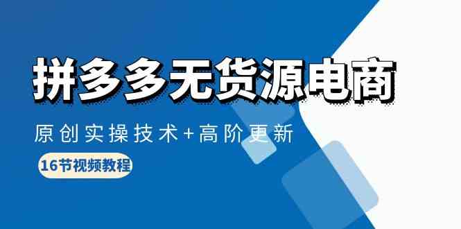 拼多多无货源电商，原创实操技术+高阶更新（16节视频教程）速创网赚项目-副业赚钱-互联网创业-资源整合速创园
