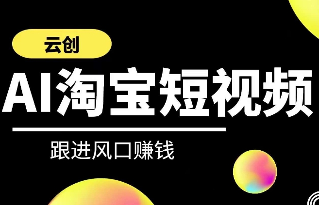 云创-AI短视频系列课程，快速理解带货短视频+AI运用速创网赚项目-副业赚钱-互联网创业-资源整合速创园