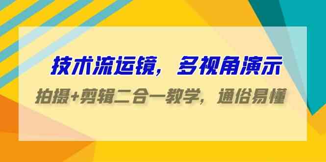 （9545期）技术流-运镜，多视角演示，拍摄+剪辑二合一教学，通俗易懂（70节课）速创网赚项目-副业赚钱-互联网创业-资源整合速创园