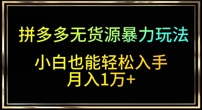 拼多多无货源暴力玩法，全程干货，小白也能轻松入手，月入1万+速创网赚项目-副业赚钱-互联网创业-资源整合速创园