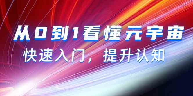 （9395期）从0到1看懂-元宇宙，快速入门，提升认知（15节视频课）速创网赚项目-副业赚钱-互联网创业-资源整合速创园