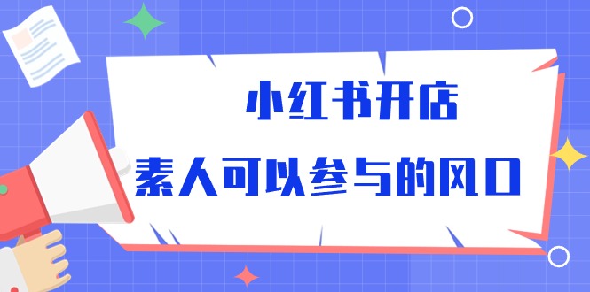 小红书开店，素人可以参与的风口（39节视频课程）速创网赚项目-副业赚钱-互联网创业-资源整合速创园