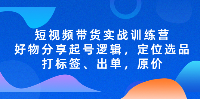 081925hl6l48xlldljlllq.jpg 短视频带货实战训练营,好物分享起号逻辑,定位选品打标签、出单,原价