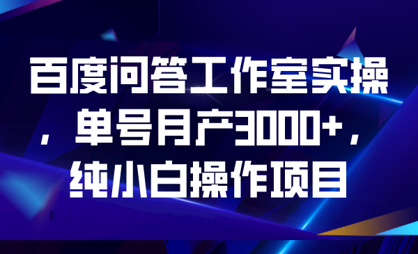 百度问答工作室实操，单号月产3000+，纯小白操作项目速创网赚项目-副业赚钱-互联网创业-资源整合速创园