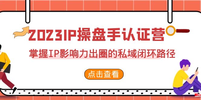 2023·IP操盘手·认证营·第2期，掌握IP影响力出圈的私域闭环路径（35节）速创网赚项目-副业赚钱-互联网创业-资源整合速创园