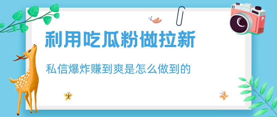 利用吃瓜粉做拉新，私信爆炸日入1000+赚到爽是怎么做到的速创网赚项目-副业赚钱-互联网创业-资源整合速创园