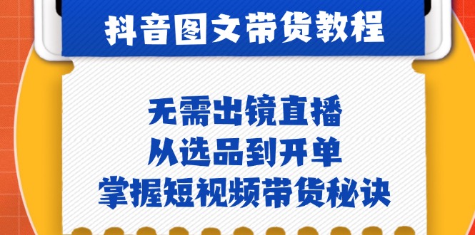 抖音图文&带货实操：无需出镜直播，从选品到开单，掌握短视频带货秘诀速创网赚项目-副业赚钱-互联网创业-资源整合速创园