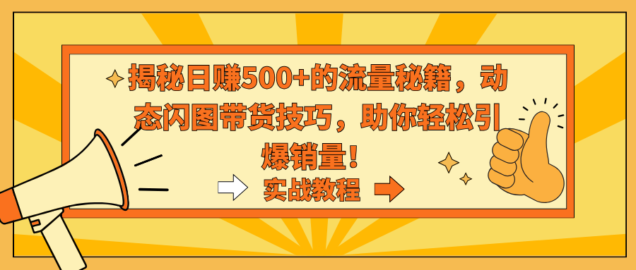 揭秘日赚500+的流量秘籍，动态闪图带货技巧，助你轻松引爆销量！速创网赚项目-副业赚钱-互联网创业-资源整合速创园