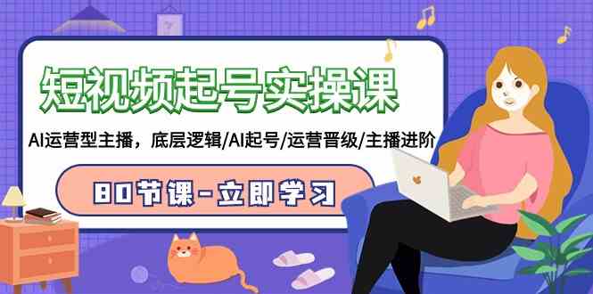 （9470期）短视频起号实操课，AI运营型主播，底层逻辑/AI起号/运营晋级/主播进阶/80节速创网赚项目-副业赚钱-互联网创业-资源整合速创园