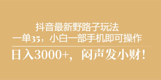 （10766期）抖音最新野路子玩法，一单35，小白一部手机即可操作，，日入3000+，闷…速创网赚项目-副业赚钱-互联网创业-资源整合速创园