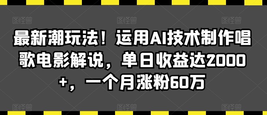 最新潮玩法！运用AI技术制作唱歌电影解说，单日收益达2000+，一个月涨粉60万【揭秘】速创网赚项目-副业赚钱-互联网创业-资源整合速创园