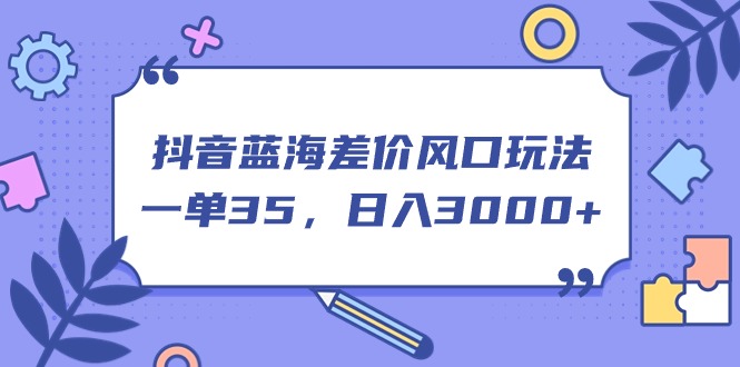 0d7a973ac720240627073803.jpg 抖音蓝海差价风口玩法,一单35,日入3000+