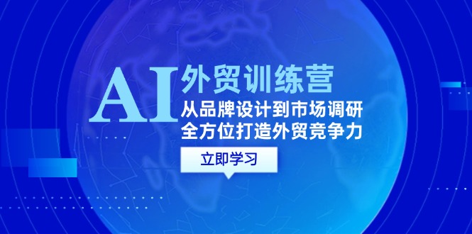 （12553期）AI+外贸训练营：从品牌设计到市场调研，全方位打造外贸竞争力速创网赚项目-副业赚钱-互联网创业-资源整合速创园