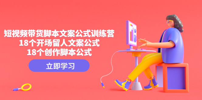 短视频带货脚本文案公式训练营：18个开场留人文案公式，18个创作脚本公式速创网赚项目-副业赚钱-互联网创业-资源整合速创园