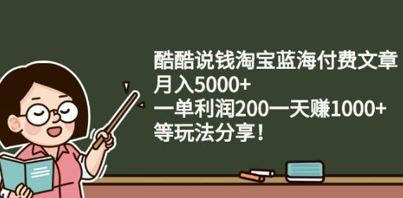 1-108.jpg 酷酷说钱淘宝蓝海付费文章:月入5000+一单利润200一天赚1000+(等玩法分享)