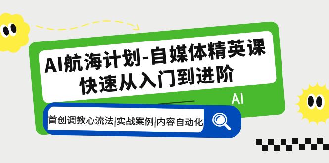 AI航海计划-自媒体精英课 入门到进阶 首创调教心流法|实战案例|内容自动化速创网赚项目-副业赚钱-互联网创业-资源整合速创园