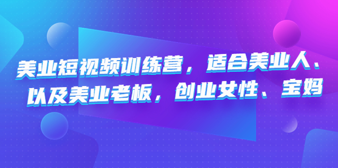 美业短视频陪跑营，适合美业人、以及美业老板，创业女性、宝妈速创网赚项目-副业赚钱-互联网创业-资源整合速创园