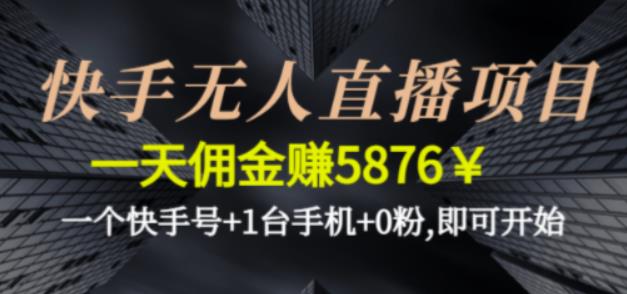 快手无人直播项目，一天佣金赚5876￥一个快手号+1台手机+0粉即可开始速创网赚项目-副业赚钱-互联网创业-资源整合速创园