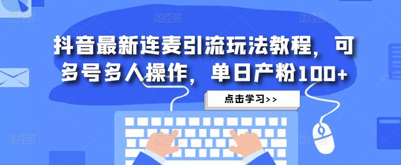 抖音最新连麦引流玩法教程，可多号多人操作，单日产粉100+速创网赚项目-副业赚钱-互联网创业-资源整合速创园