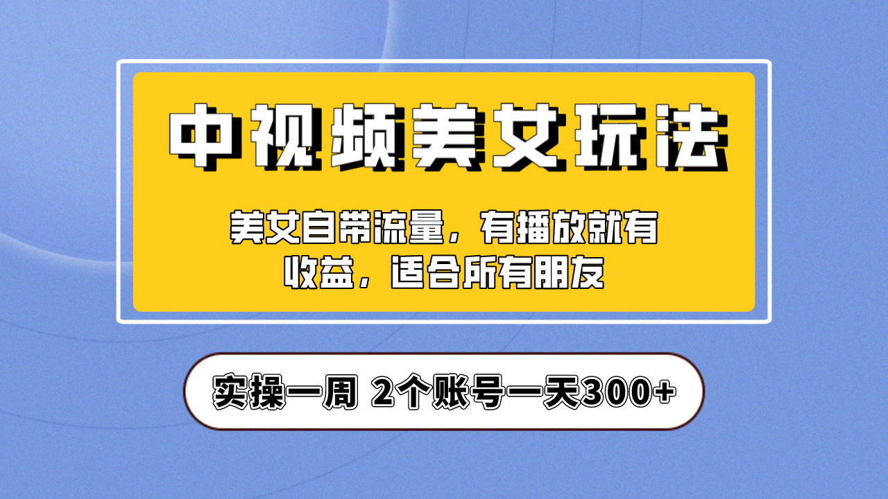 实操一天300+，【中视频美女号】项目拆解，保姆级教程助力你快速成单！速创网赚项目-副业赚钱-互联网创业-资源整合速创园