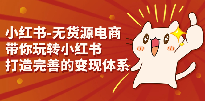 小红书-无货源电商，带你玩转小红书，打造完善的变现体系速创网赚项目-副业赚钱-互联网创业-资源整合速创园
