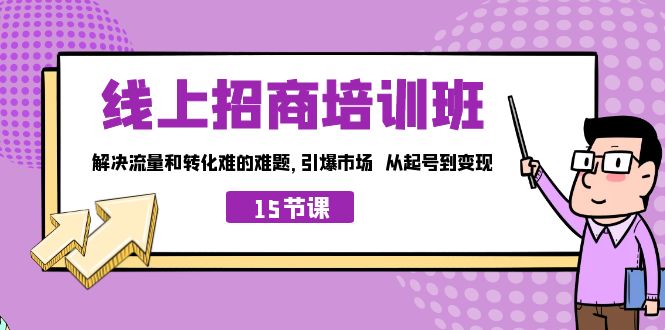 线上·招商培训班，解决流量和转化难的难题 引爆市场 从起号到变现（15节）速创网赚项目-副业赚钱-互联网创业-资源整合速创园