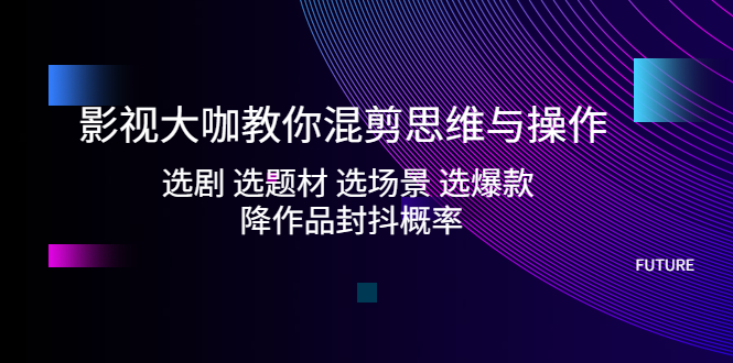104734o4wuxurb6s85nzz7.jpg 影视大咖教你混剪思维与操作:选剧 选题材 选场景 选爆款 降作品封抖概率