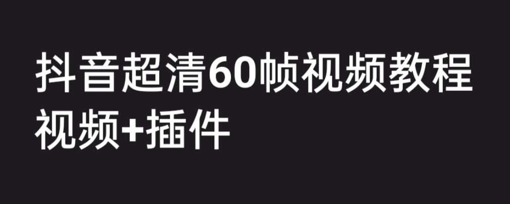 外面收费2300的抖音高清60帧视频教程，学会如何制作视频（教程+插件）速创网赚项目-副业赚钱-互联网创业-资源整合速创园