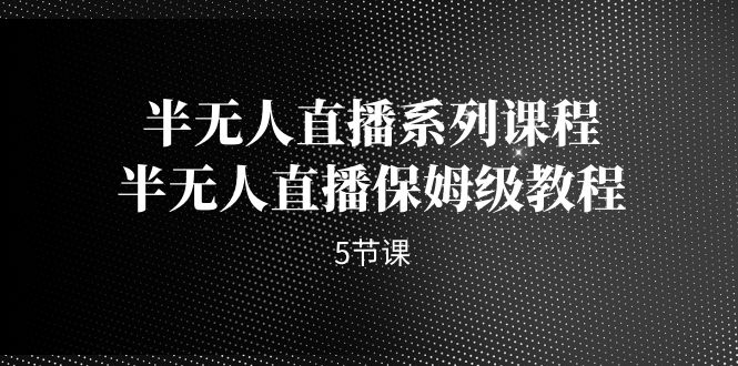 半无人直播系列课程，半无人直播保姆级教程（5节课）速创网赚项目-副业赚钱-互联网创业-资源整合速创园