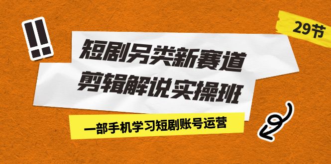 短剧另类新赛道剪辑解说实操班：一部手机学习短剧账号运营（29节 价值500）速创网赚项目-副业赚钱-互联网创业-资源整合速创园