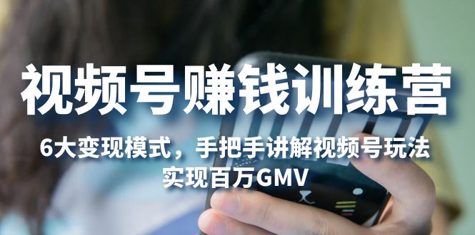 105648uo7rqx7wq39efmc4.jpg 视频号赚钱训练营:6大变现模式,对平台的各项功能详细讲解,实现百万GMV