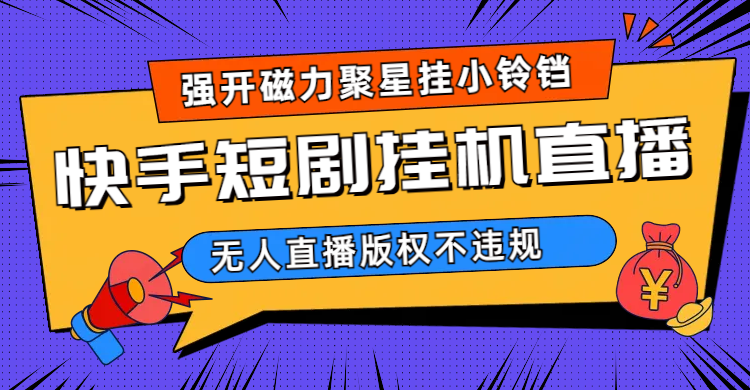 快手短剧无人直播强开磁力聚星挂小铃铛（教程+素材）速创网赚项目-副业赚钱-互联网创业-资源整合速创园