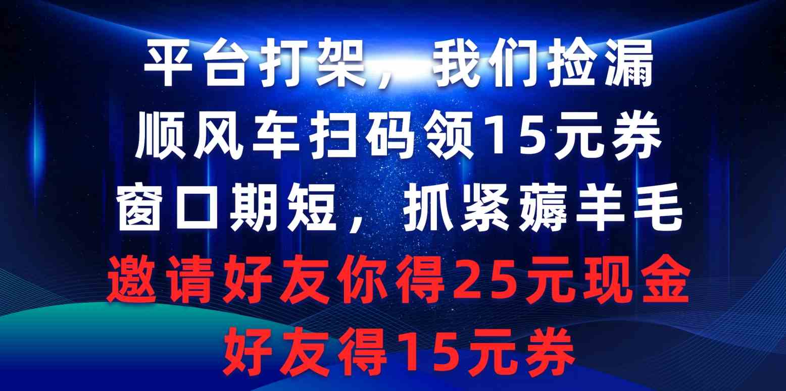 （9316期）平台打架我们捡漏，顺风车扫码领15元券，窗口期短抓紧薅羊毛，邀请好友…速创网赚项目-副业赚钱-互联网创业-资源整合速创园