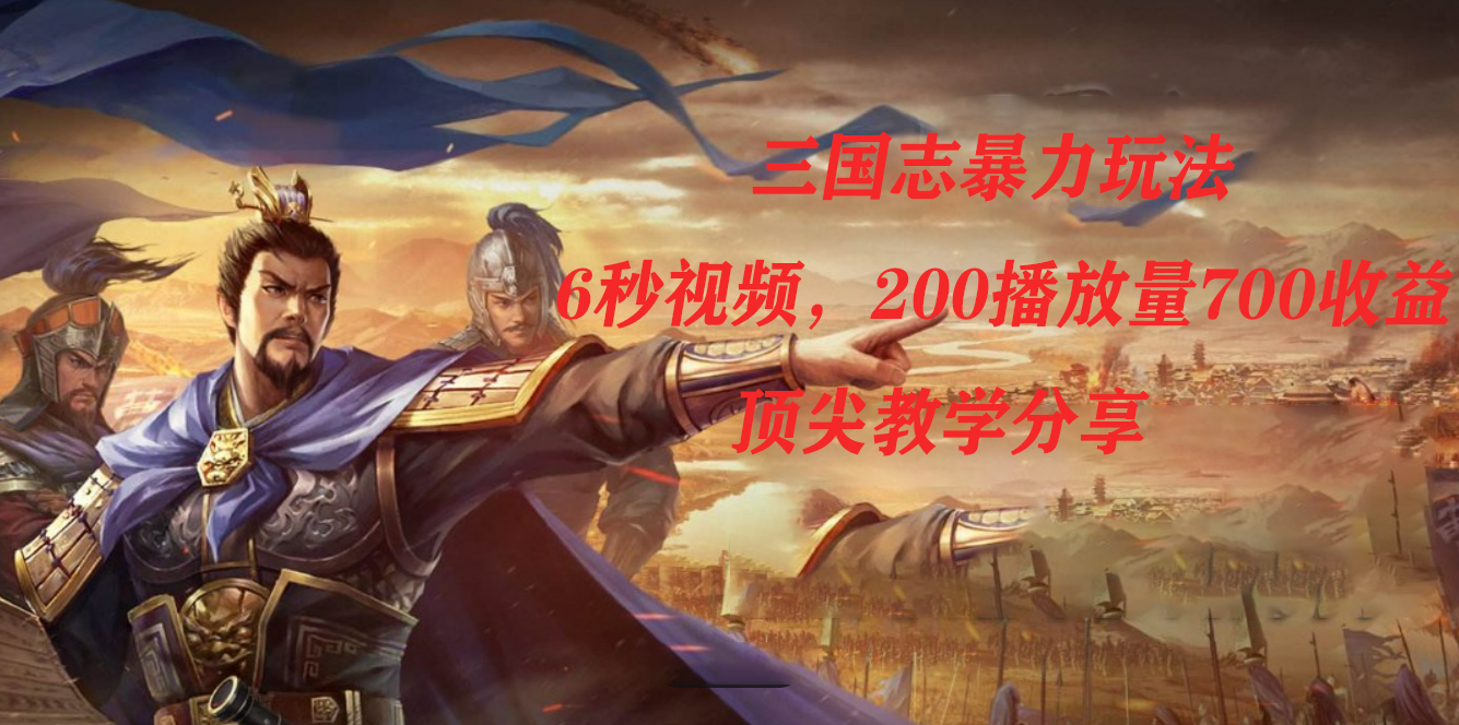 三国志暴力玩法，6秒视频，200播放量700收益，顶尖教学分享速创网赚项目-副业赚钱-互联网创业-资源整合速创园