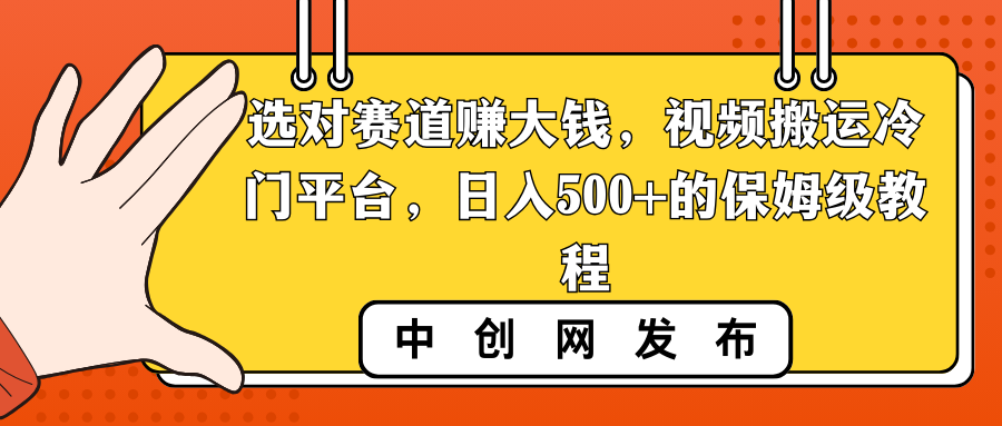 选对赛道赚大钱，视频搬运冷门平台，日入500+的保姆级教程速创网赚项目-副业赚钱-互联网创业-资源整合速创园