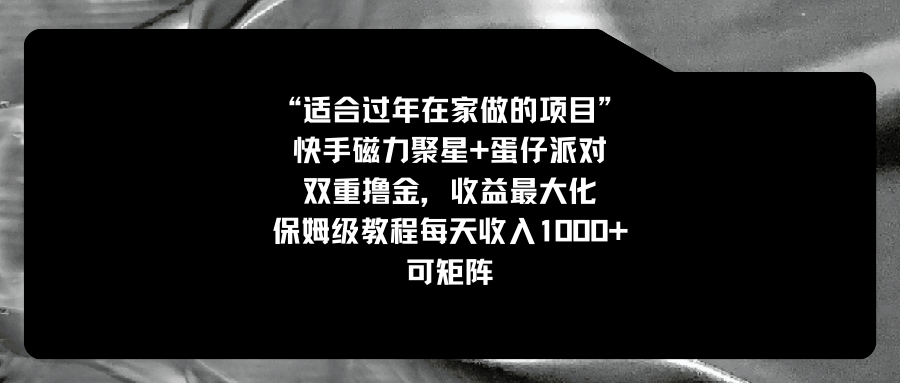 适合过年在家做的项目，快手磁力+蛋仔派对，双重撸金，收益最大化 保姆…速创网赚项目-副业赚钱-互联网创业-资源整合速创园
