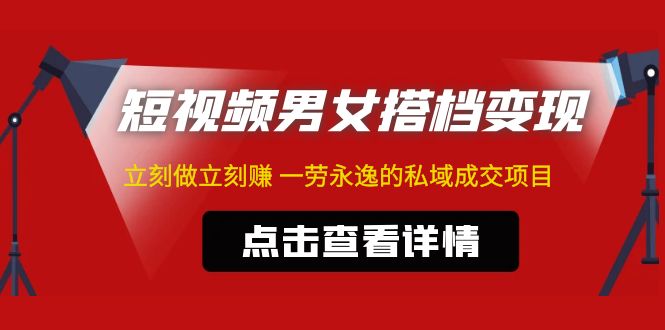 东哲·短视频男女搭档变现 立刻做立刻赚 一劳永逸的私域成交项目（不露脸）速创网赚项目-副业赚钱-互联网创业-资源整合速创园