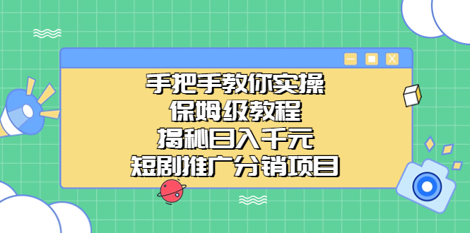 手把手教你实操！保姆级教程揭秘日入千元的短剧推广分销项目速创网赚项目-副业赚钱-互联网创业-资源整合速创园