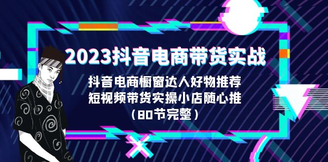 2023抖音电商带货实战，橱窗达人好物推荐，实操小店随心推（80节完整）速创网赚项目-副业赚钱-互联网创业-资源整合速创园