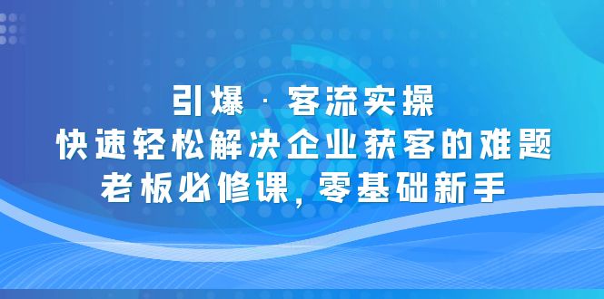 111418hhccc7g7h7g6znng.jpg 引爆·客流实操:快速轻松解决企业获客的难题,老板必修课,零基础新手