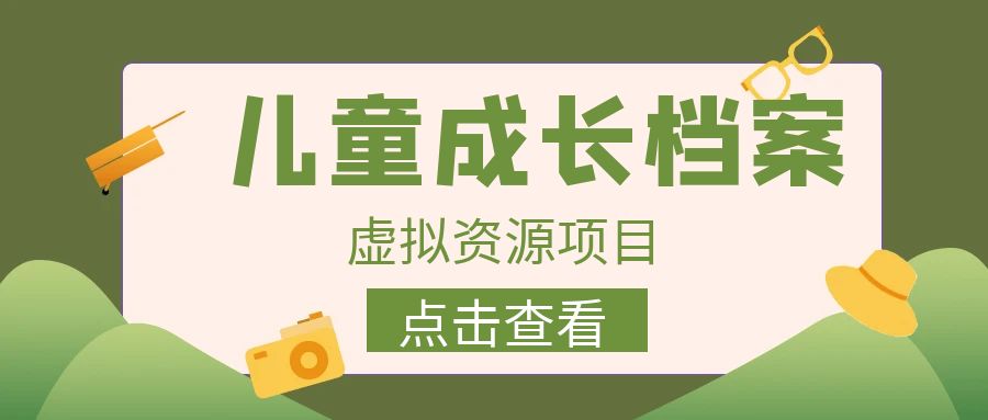 收费980的长期稳定项目，儿童成长档案虚拟资源变现速创网赚项目-副业赚钱-互联网创业-资源整合速创园