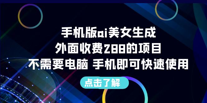 手机版ai美女生成-外面收费288的项目，不需要电脑，手机即可快速使用速创网赚项目-副业赚钱-互联网创业-资源整合速创园