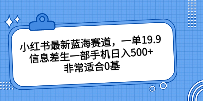 小红书最新蓝海赛道，一单19.9，信息差生一部手机日入500+，非常适合0基速创网赚项目-副业赚钱-互联网创业-资源整合速创园