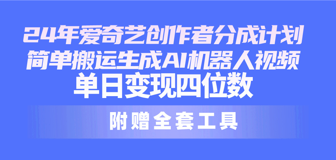 （10308期）24最新爱奇艺创作者分成计划，简单搬运生成AI机器人视频，单日变现四位数速创网赚项目-副业赚钱-互联网创业-资源整合速创园