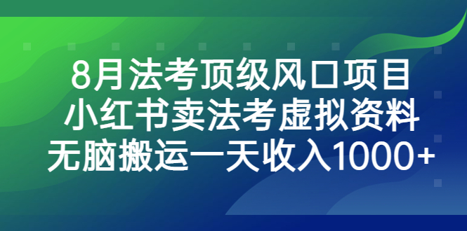 8月法考顶级风口项目，小红书卖法考虚拟资料，无脑搬运一天收入1000+速创网赚项目-副业赚钱-互联网创业-资源整合速创园