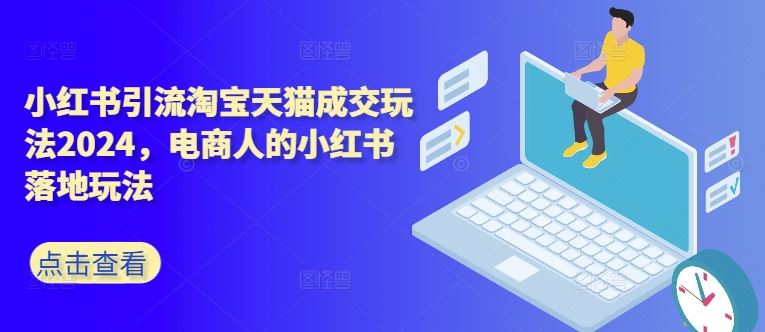 小红书引流淘宝天猫成交玩法2024，电商人的小红书落地玩法速创网赚项目-副业赚钱-互联网创业-资源整合速创园