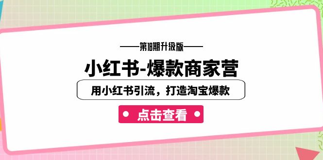 小红书-爆款商家营【第18期升级版】用小红书引流，打造淘宝爆款（16节课）速创网赚项目-副业赚钱-互联网创业-资源整合速创园